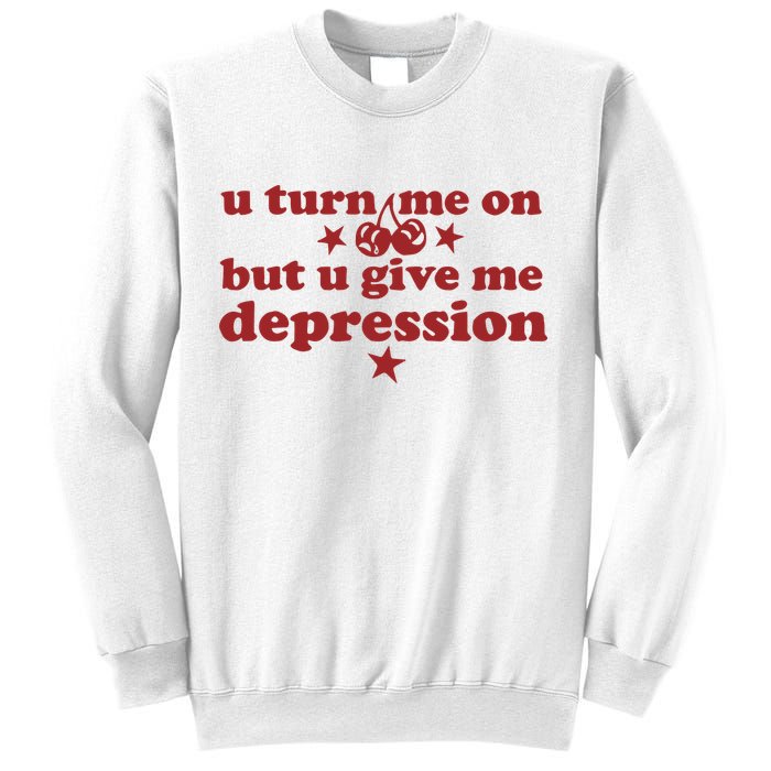 U Turn Me On But U Give Me Depression Sweatshirt