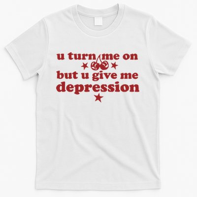 U Turn Me On But U Give Me Depression T-Shirt