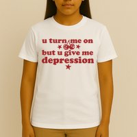 U Turn Me On But U Give Me Depression T-Shirt