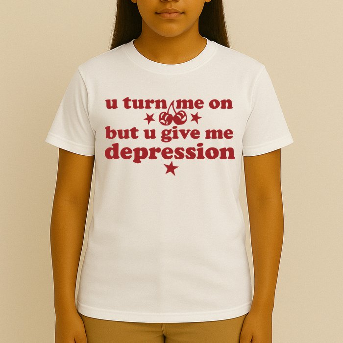 U Turn Me On But U Give Me Depression T-Shirt