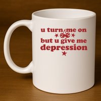 U Turn Me On But U Give Me Depression 11oz C Handle Ceramic Mug