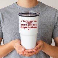 U Turn Me On But U Give Me Depression Tumbler