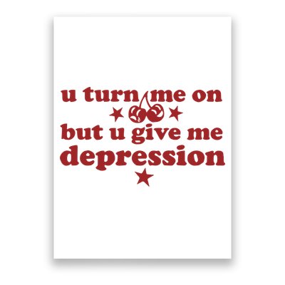 U Turn Me On But U Give Me Depression Poster