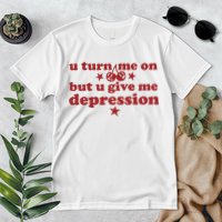 U Turn Me On But U Give Me Depression Premium T-Shirt