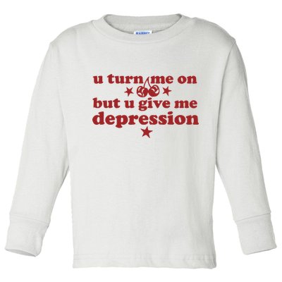 U Turn Me On But U Give Me Depression Toddler Long Sleeve Shirt