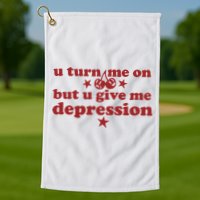 U Turn Me On But U Give Me Depression Golf Towel