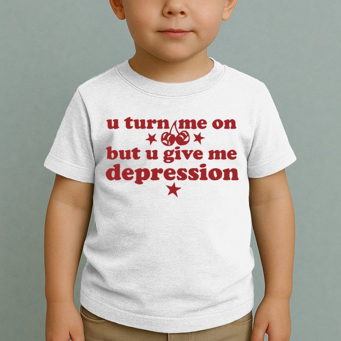 U Turn Me On But U Give Me Depression Toddler T-Shirt