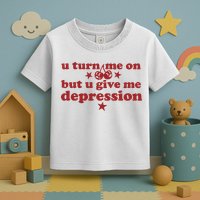 U Turn Me On But U Give Me Depression Toddler T-Shirt