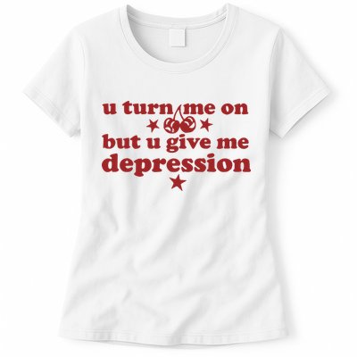 U Turn Me On But U Give Me Depression Womens T-Shirt