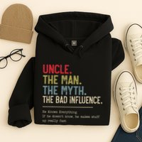 Uncle The Man The Myth The Bad Influence He Knows Everything Hoodie