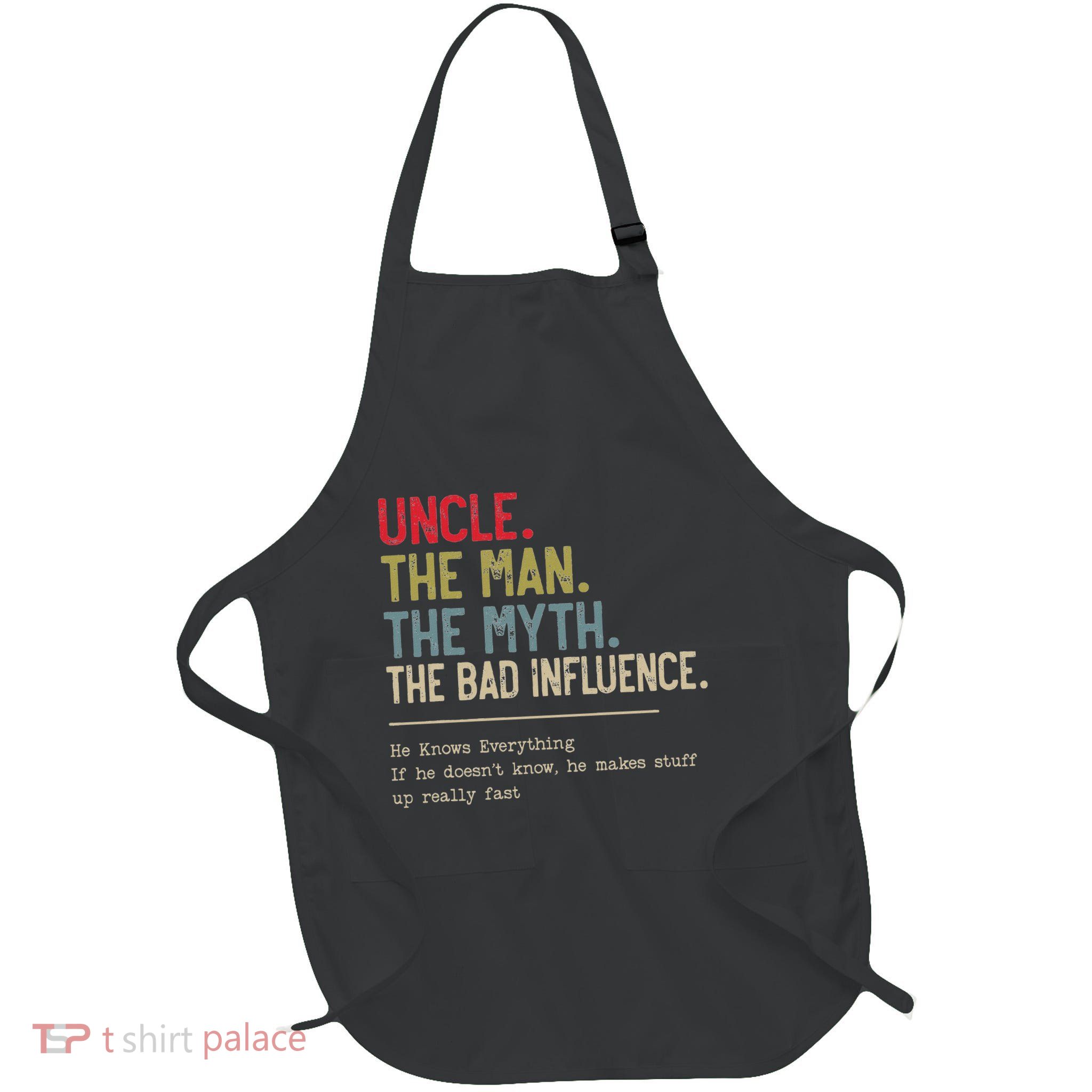 Uncle The Man The Myth The Bad Influence He Knows Everything Apron