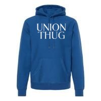 Union Thug Teamsters Ironworkers Plumbers Carpenters Great Gift Premium Hoodie