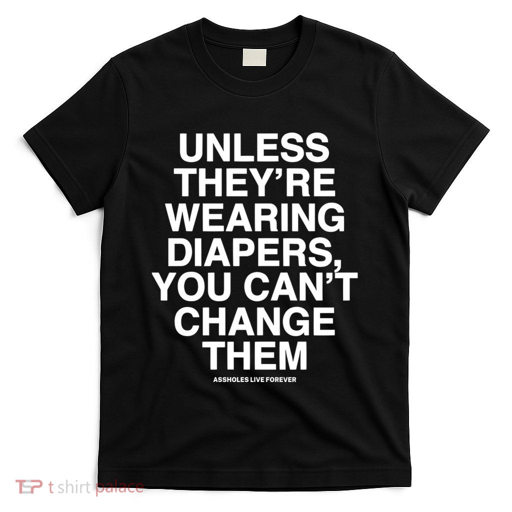 Unless They’Re Wearing Diapers You Can’T Change Them T-Shirt