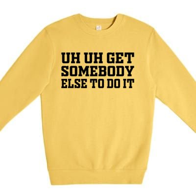 Uh Uh Get Somebody Else To Do It Funny Saying Quote Premium Crewneck Sweatshirt