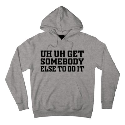 Uh Uh Get Somebody Else To Do It Funny Saying Quote Hoodie