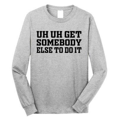 Uh Uh Get Somebody Else To Do It Funny Saying Quote Long Sleeve Shirt