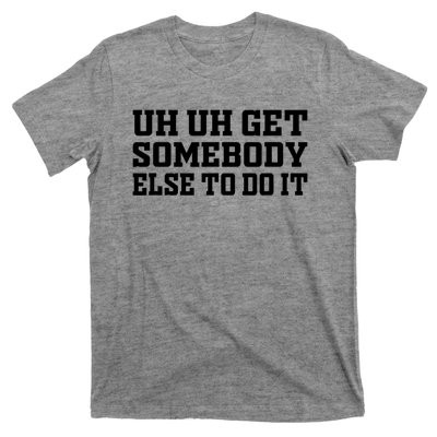 Uh Uh Get Somebody Else To Do It Funny Saying Quote T-Shirt