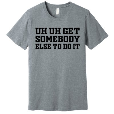 Uh Uh Get Somebody Else To Do It Funny Saying Quote Premium T-Shirt