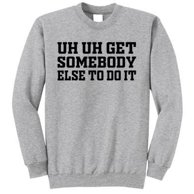 Uh Uh Get Somebody Else To Do It Funny Saying Quote Tall Sweatshirt