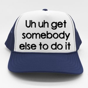 Uh Uh Get Somebody Else To Do It Gift Trucker Hat