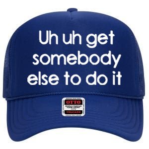 Uh Uh Get Somebody Else To Do It Gift High Crown Mesh Back Trucker Hat