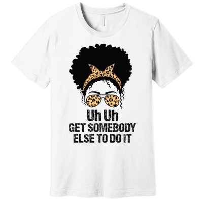 Uh Uh Get Somebody Else To Do It Messy Bun  Apparel Premium T-Shirt