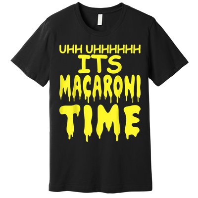 Uhh Uhhhhh It's Macaroni Time Premium T-Shirt