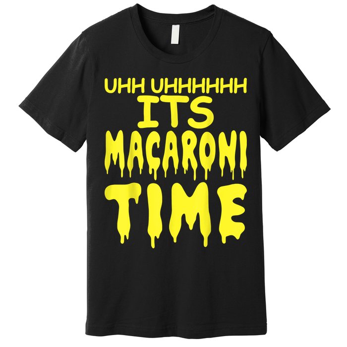 Uhh Uhhhhh It's Macaroni Time Premium T-Shirt