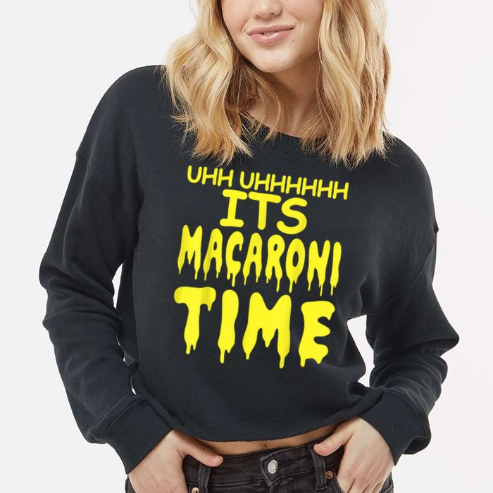 Uhh Uhhhhh It's Macaroni Time Cropped Pullover Crew