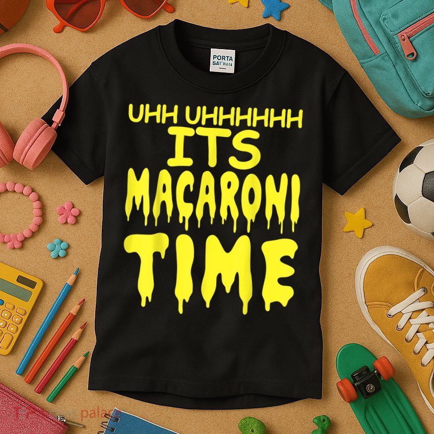 Uhh Uhhhhh It's Macaroni Time Kids T-Shirt