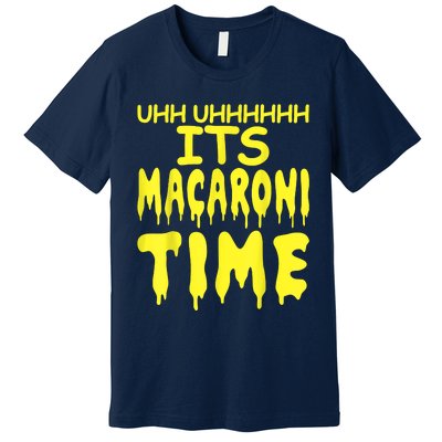 Uhh Uhhhhh It's Macaroni Time Premium T-Shirt