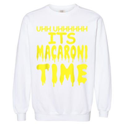Uhh Uhhhhh It's Macaroni Time Garment-Dyed Sweatshirt