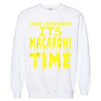 Uhh Uhhhhh It's Macaroni Time Garment-Dyed Sweatshirt