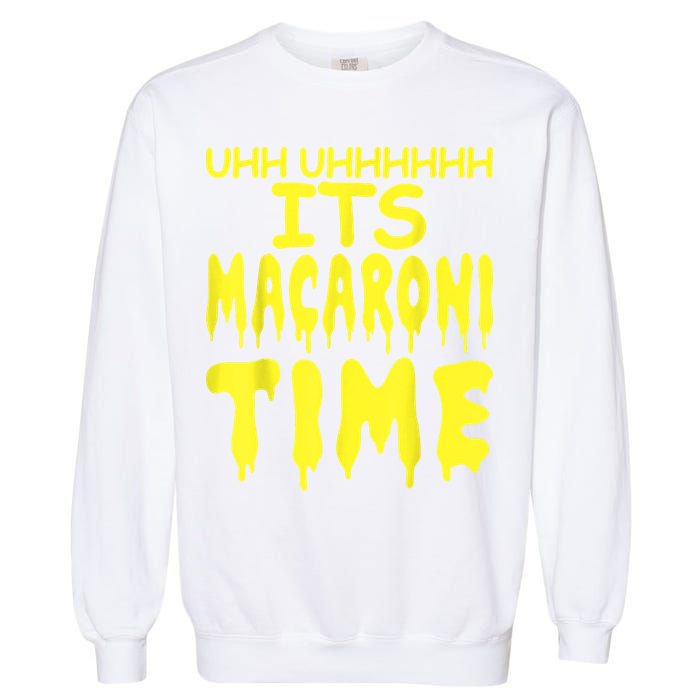 Uhh Uhhhhh It's Macaroni Time Garment-Dyed Sweatshirt
