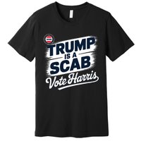 Uaw Union Trump Is A Scab Vote Kamala Harris Funny Premium T-Shirt