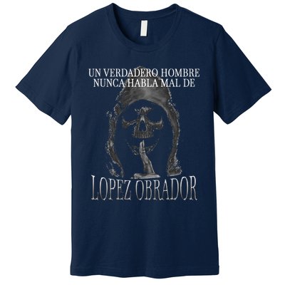 Un Verdadero Hombre Nunca Habla Mal De Lopez Obrador Premium T-Shirt