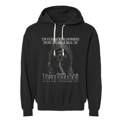 Un Verdadero Hombre Nunca Habla Mal De Lopez Obrador Garment-Dyed Fleece Hoodie