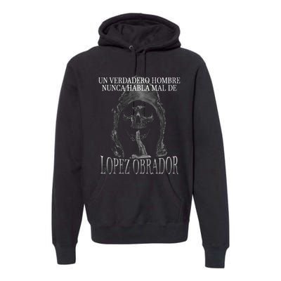 Un Verdadero Hombre Nunca Habla Mal De Lopez Obrador Premium Hoodie