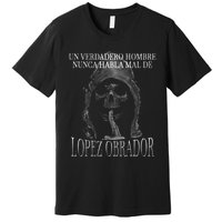 Un Verdadero Hombre Nunca Habla Mal De Lopez Obrador Premium T-Shirt