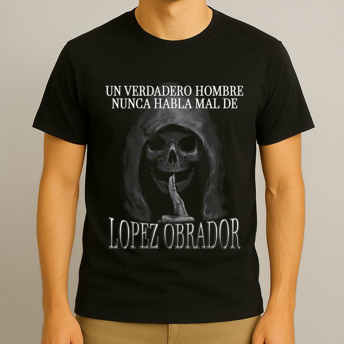 Un Verdadero Hombre Nunca Habla Mal De Lopez Obrador T-Shirt