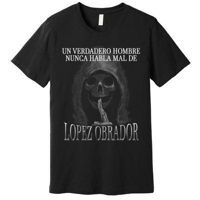 Un Verdadero Hombre Nunca Habla Mal De Lopez Obrador Premium T-Shirt