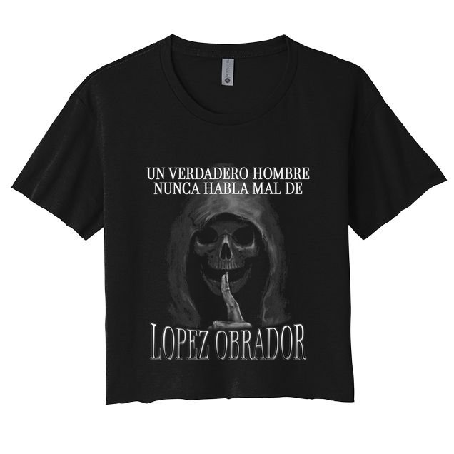 Un Verdadero Hombre Nunca Habla Mal De Lopez Obrador Crop Top