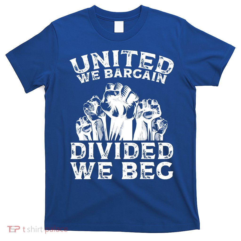 United We Bargain Divided We Beg Labor Day Union Worker Gift T-Shirt