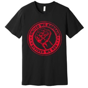 United We Bargain Divided We Beg Worker Fist Labor Protest Premium T-Shirt