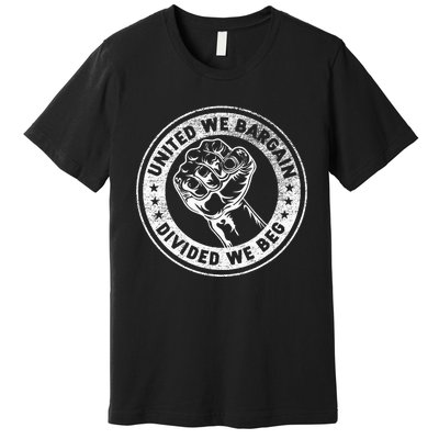 United We Bargain Divided We Beg Worker Fist Labor Protest Premium T-Shirt