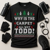 Ugly Why Is The Carpet Funny All Wet Todd Funny Christmas Performance Shirt