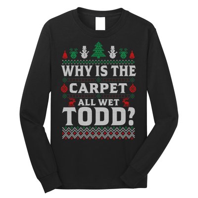 Ugly Why Is The Carpet Funny All Wet Todd Funny Christmas Long Sleeve Shirt
