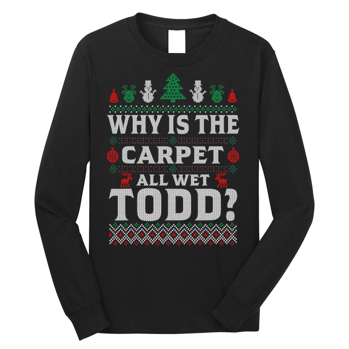 Ugly Why Is The Carpet Funny All Wet Todd Funny Christmas Long Sleeve Shirt