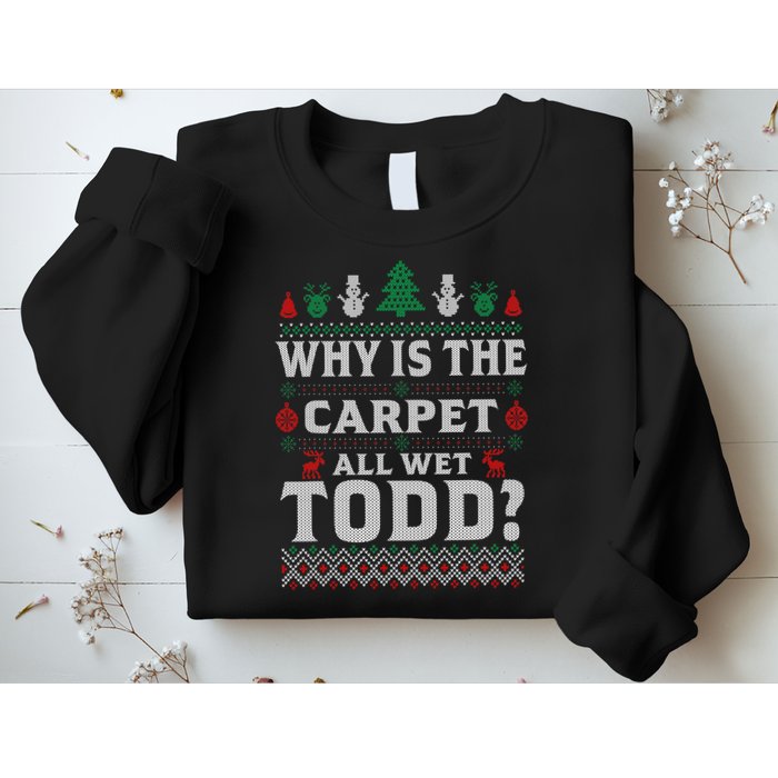 Ugly Why Is The Carpet Funny All Wet Todd Funny Christmas Sweatshirt