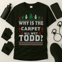 Ugly Why Is The Carpet Funny All Wet Todd Funny Christmas T-Shirt